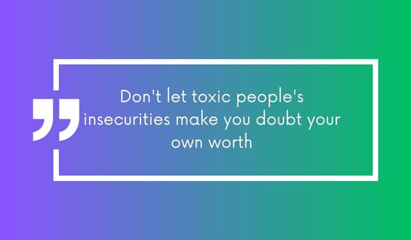 Don't let toxic people's insecurities make you doubt your own worth