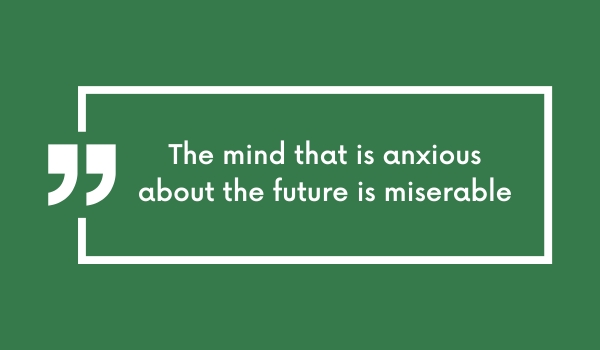 The mind that is anxious about the future is miserable
