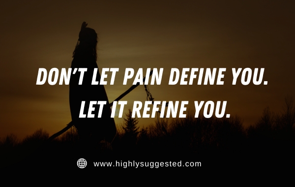 Don't let pain define you. Let it refine you.
