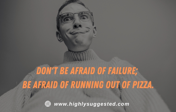 Don't be afraid of failure; be afraid of running out of pizza