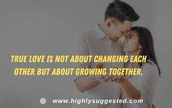 True love is not about changing each other but about growing together