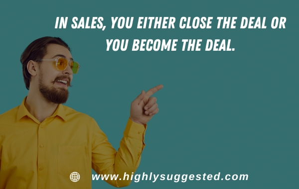 In sales, you either close the deal or you become the deal
