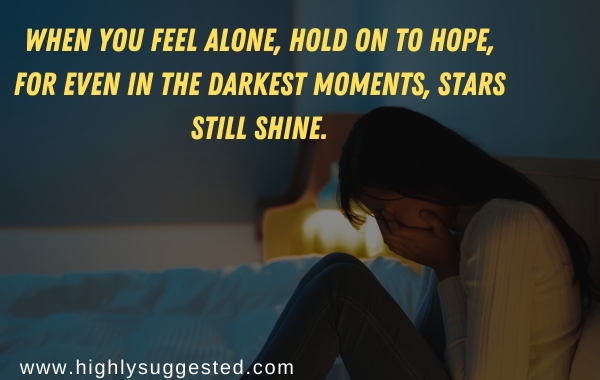 When you feel alone, hold on to hope, for even in the darkest moments, stars still shine.