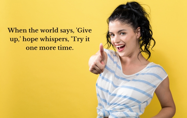 When the world says, 'Give up,' hope whispers, 'Try it one more time