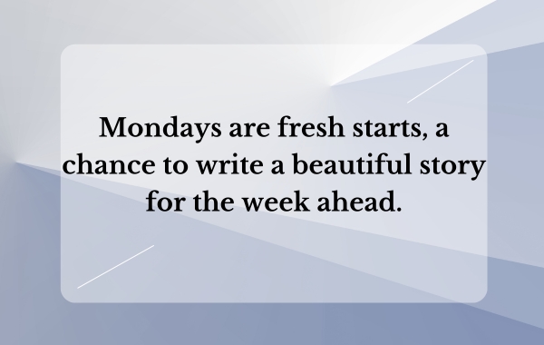 Mondays are fresh starts, a chance to write a beautiful story for the week ahead