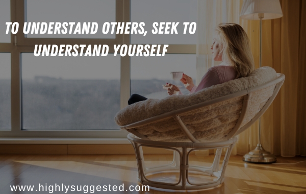 To understand others, seek to understand yourself