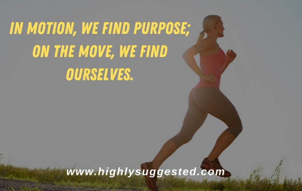 In motion, we find purpose; on the move, we find ourselves.