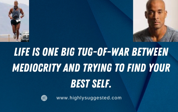 Life is one big tug-of-war between mediocrity and trying to find your best self