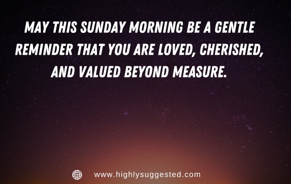 May this Sunday morning be a gentle reminder that you are loved, cherished, and valued beyond measure