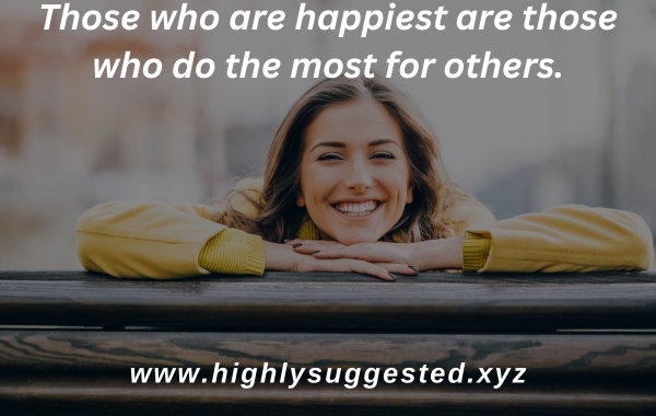 Those who are happiest are those who do the most for others.