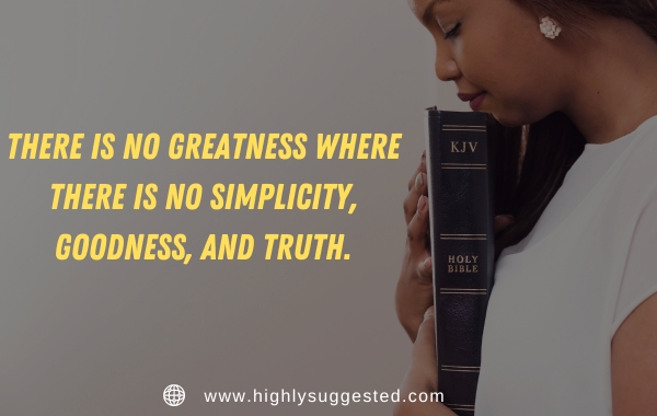 There is no greatness where there is no simplicity, goodness, and truth