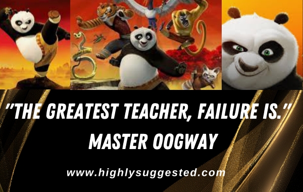 "The greatest teacher, failure is." - Master Oogway