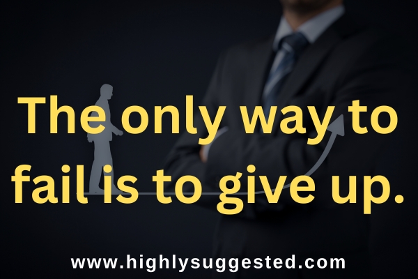 The only way to fail is to give up.
