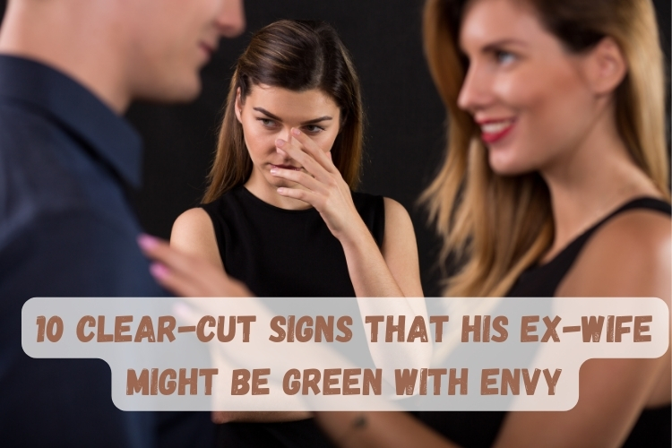 10 Clear-Cut Signs That His Ex-Wife Might Be Green With Envy